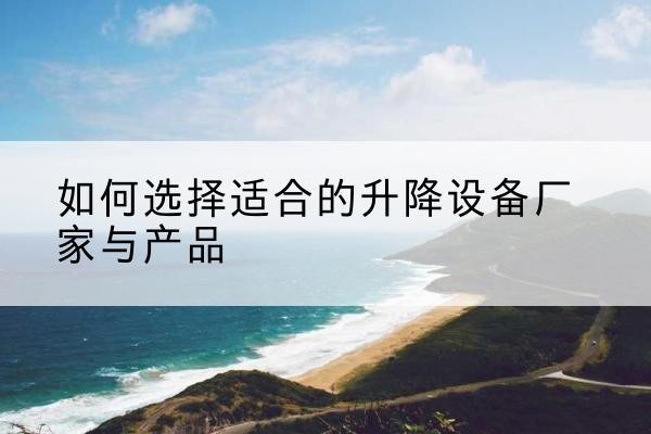 乌兰电动升降平台厂家-如何选择适合的升降设备厂家与产品