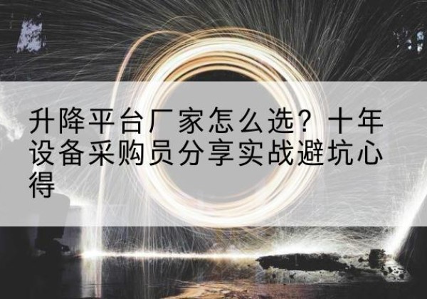 乌兰升降平台厂家-怎么选？十年设备采购员分享实战避坑心得