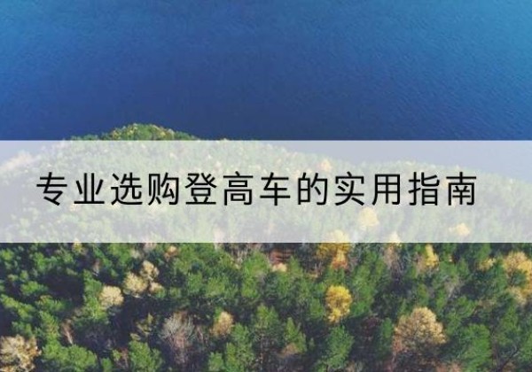 乌兰电动登高车厂家推荐-专业选购登高车的实用指南
