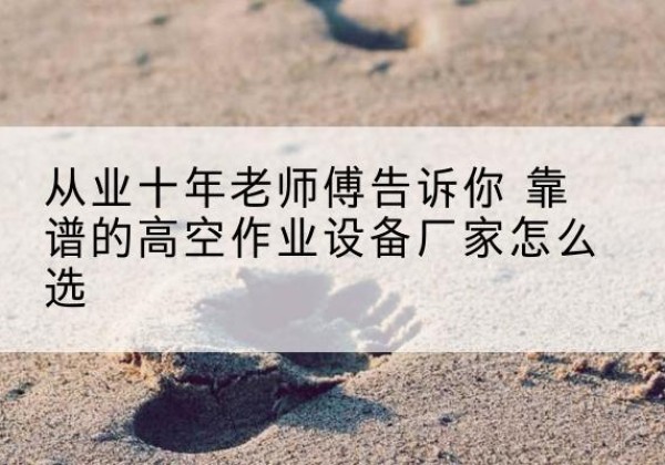 乌兰高空作业升降机厂家推荐-从业十年老师傅告诉你 靠谱的高空作业设备厂家怎么选