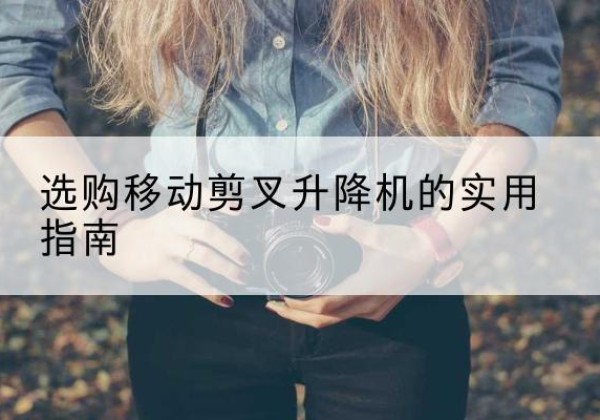 乌兰移动剪叉升降机怎么选-选购移动剪叉升降机的实用指南